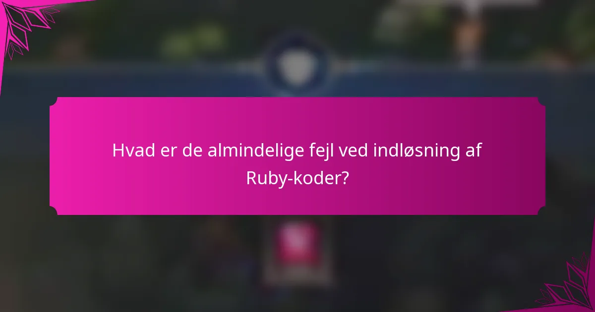 Hvad er de almindelige fejl ved indløsning af Ruby-koder?