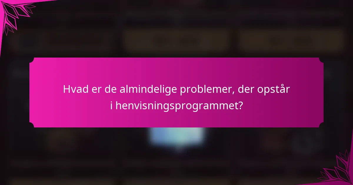 Hvad er de almindelige problemer, der opstår i henvisningsprogrammet?
