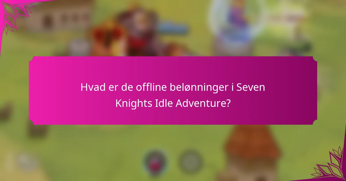 Hvad er de offline belønninger i Seven Knights Idle Adventure?