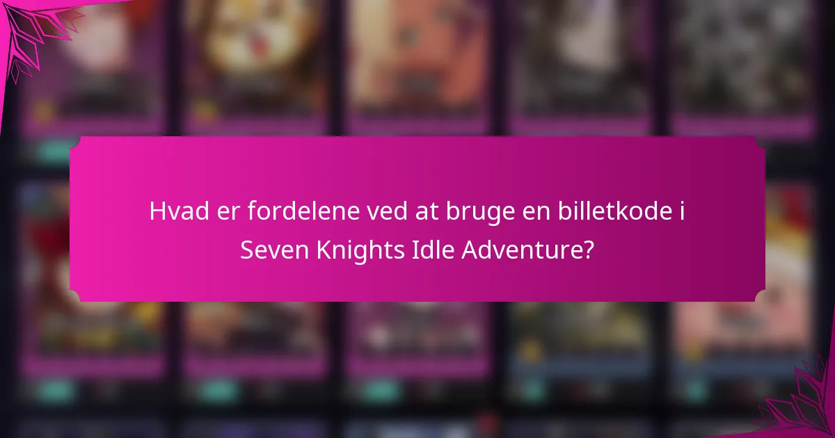 Hvad er fordelene ved at bruge en billetkode i Seven Knights Idle Adventure?