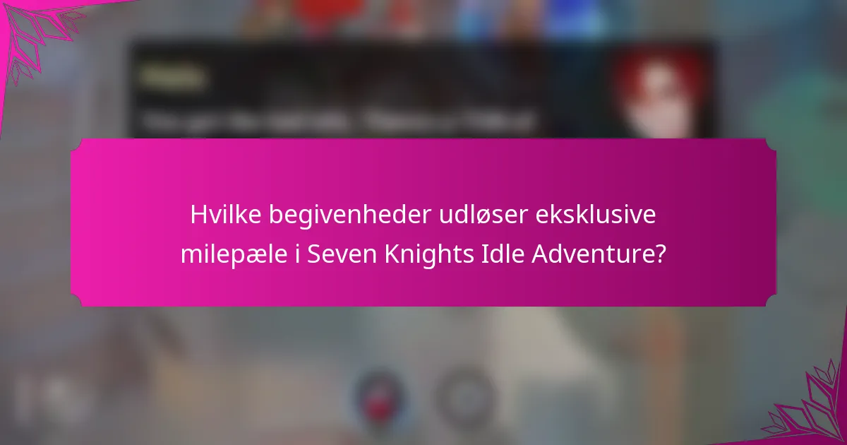 Hvilke begivenheder udløser eksklusive milepæle i Seven Knights Idle Adventure?