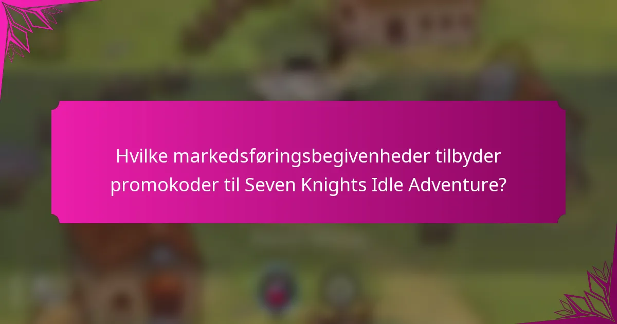 Hvilke markedsføringsbegivenheder tilbyder promokoder til Seven Knights Idle Adventure?