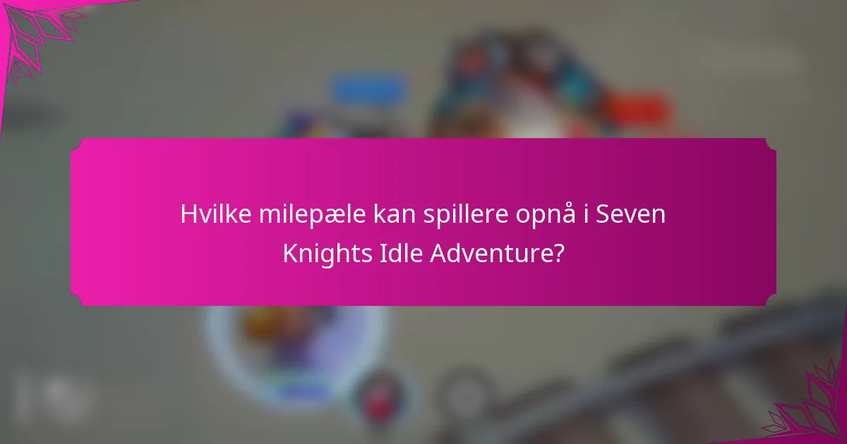 Hvilke milepæle kan spillere opnå i Seven Knights Idle Adventure?