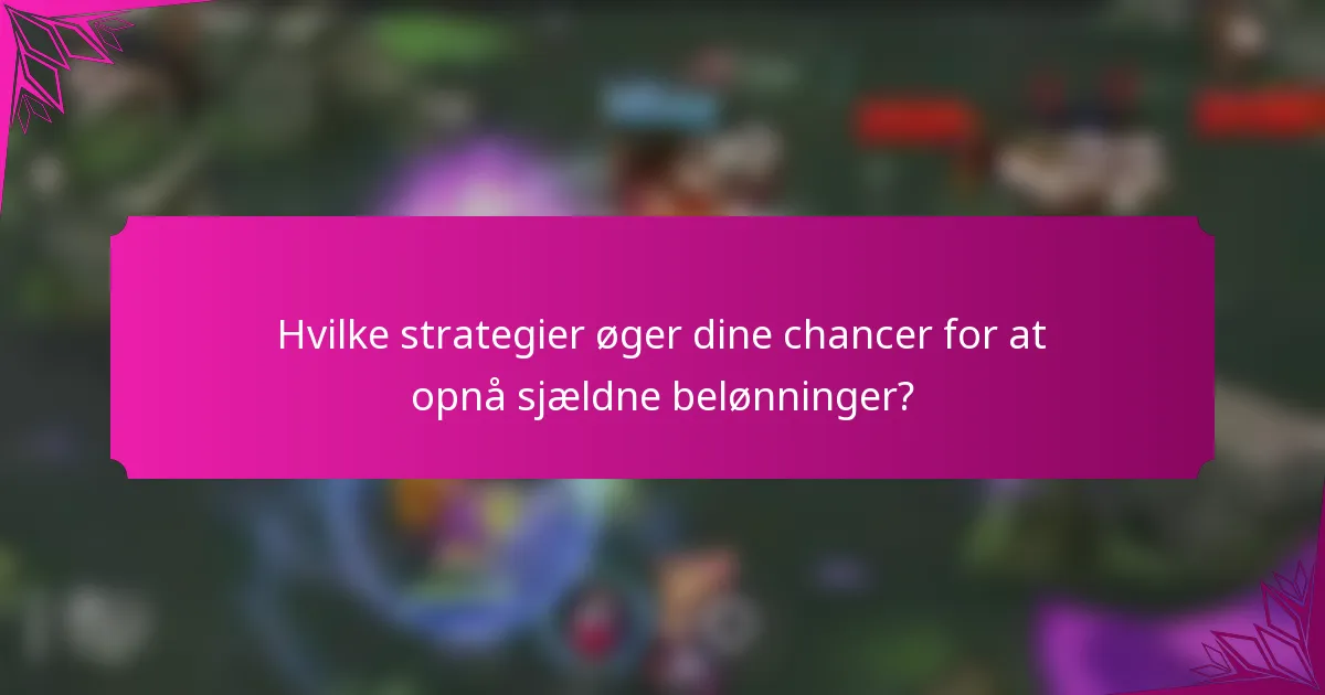 Hvilke strategier øger dine chancer for at opnå sjældne belønninger?