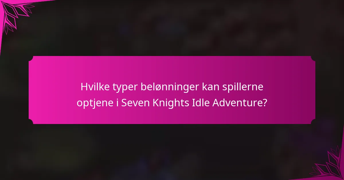 Hvilke typer belønninger kan spillerne optjene i Seven Knights Idle Adventure?