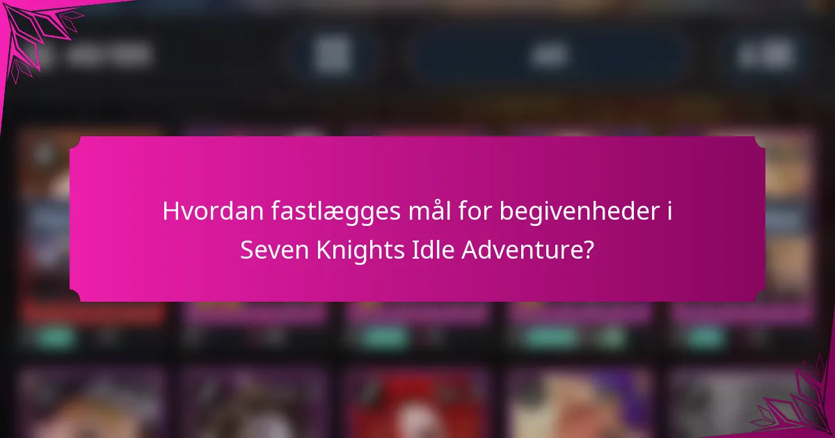 Hvordan fastlægges mål for begivenheder i Seven Knights Idle Adventure?