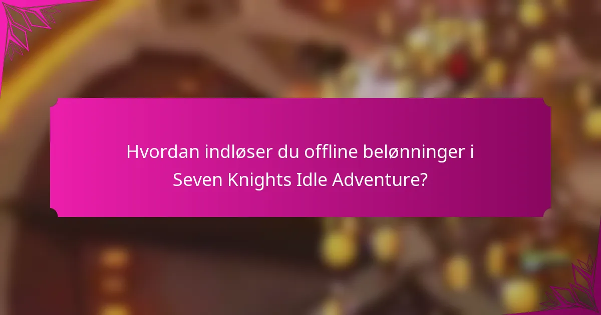 Hvordan indløser du offline belønninger i Seven Knights Idle Adventure?