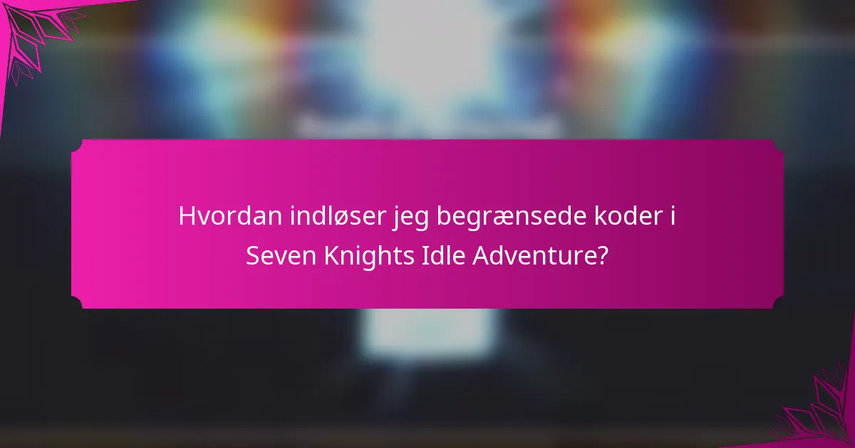 Hvordan indløser jeg begrænsede koder i Seven Knights Idle Adventure?
