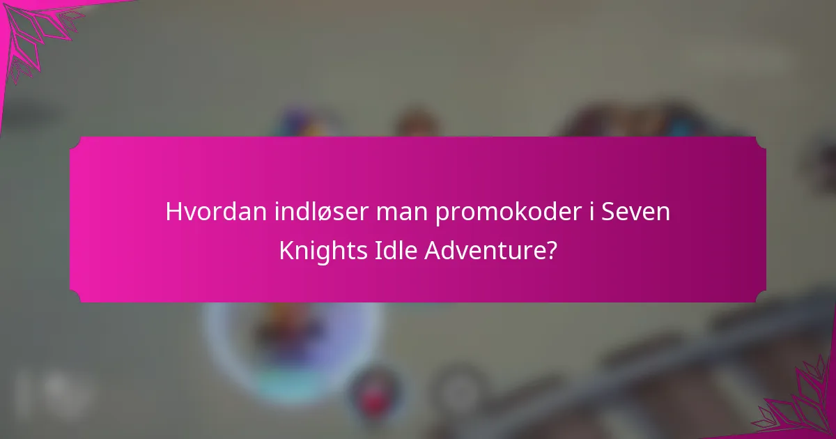 Hvordan indløser man promokoder i Seven Knights Idle Adventure?