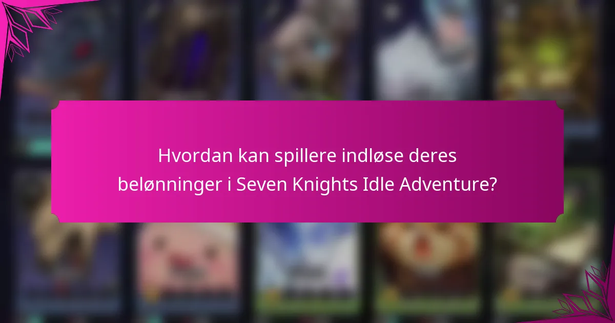Hvordan kan spillere indløse deres belønninger i Seven Knights Idle Adventure?