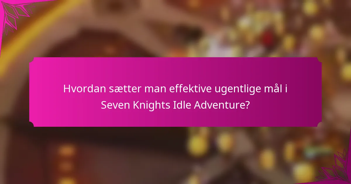 Hvordan sætter man effektive ugentlige mål i Seven Knights Idle Adventure?