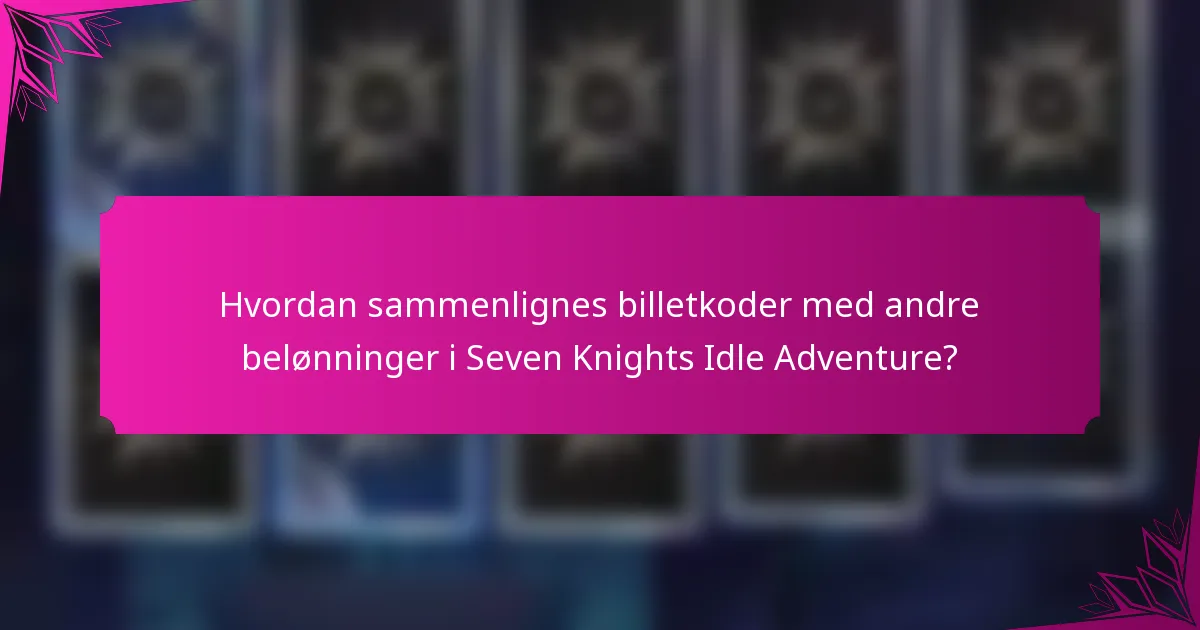 Hvordan sammenlignes billetkoder med andre belønninger i Seven Knights Idle Adventure?
